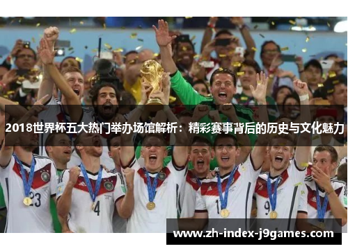 2018世界杯五大热门举办场馆解析：精彩赛事背后的历史与文化魅力