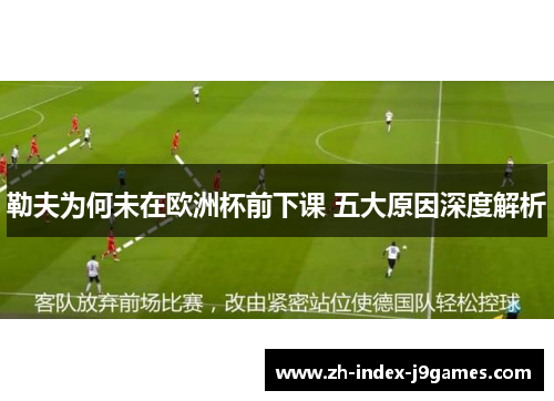 勒夫为何未在欧洲杯前下课 五大原因深度解析
