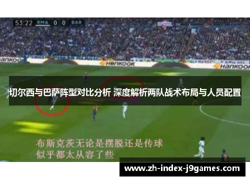 切尔西与巴萨阵型对比分析 深度解析两队战术布局与人员配置