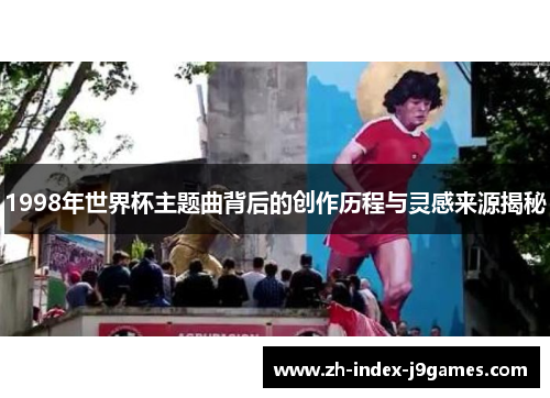 1998年世界杯主题曲背后的创作历程与灵感来源揭秘