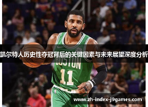 凯尔特人历史性夺冠背后的关键因素与未来展望深度分析