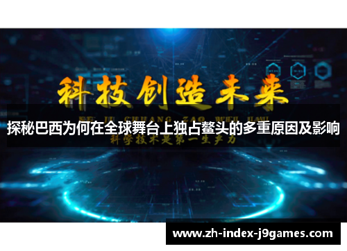 探秘巴西为何在全球舞台上独占鳌头的多重原因及影响