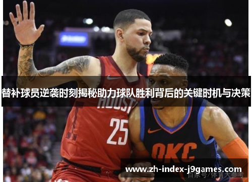 替补球员逆袭时刻揭秘助力球队胜利背后的关键时机与决策