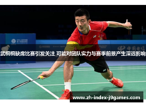 武桐桐缺席比赛引发关注 可能对团队实力与赛季前景产生深远影响