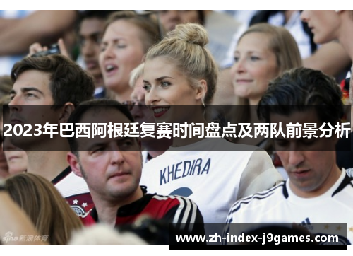 2023年巴西阿根廷复赛时间盘点及两队前景分析