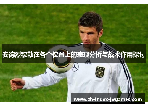 安德烈穆勒在各个位置上的表现分析与战术作用探讨