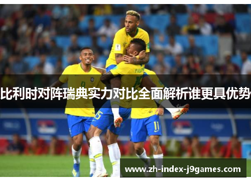 比利时对阵瑞典实力对比全面解析谁更具优势