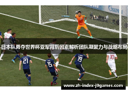 日本队勇夺世界杯亚军背后因素解析团队凝聚力与战略布局
