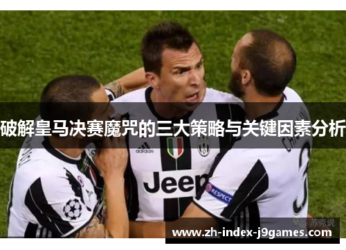 破解皇马决赛魔咒的三大策略与关键因素分析