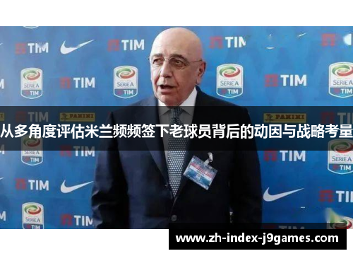 从多角度评估米兰频频签下老球员背后的动因与战略考量