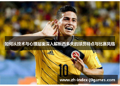 如何从技术与心理层面深入解析西多夫的球员特点与比赛风格