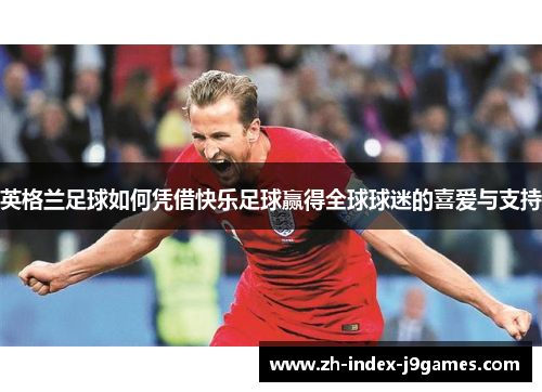 英格兰足球如何凭借快乐足球赢得全球球迷的喜爱与支持