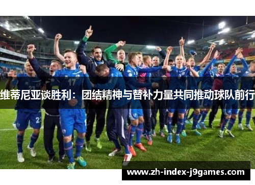 维蒂尼亚谈胜利：团结精神与替补力量共同推动球队前行