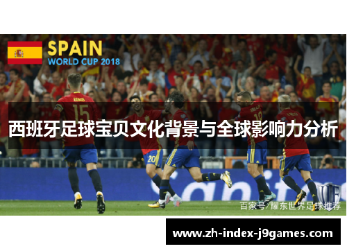 西班牙足球宝贝文化背景与全球影响力分析