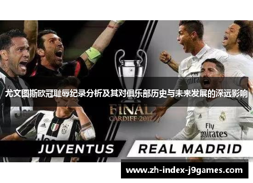 尤文图斯欧冠耻辱纪录分析及其对俱乐部历史与未来发展的深远影响
