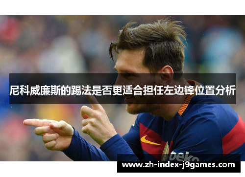 尼科威廉斯的踢法是否更适合担任左边锋位置分析