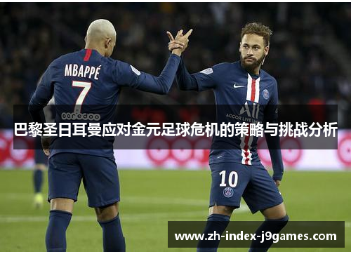 巴黎圣日耳曼应对金元足球危机的策略与挑战分析