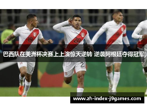 巴西队在美洲杯决赛上上演惊天逆转 逆袭阿根廷夺得冠军