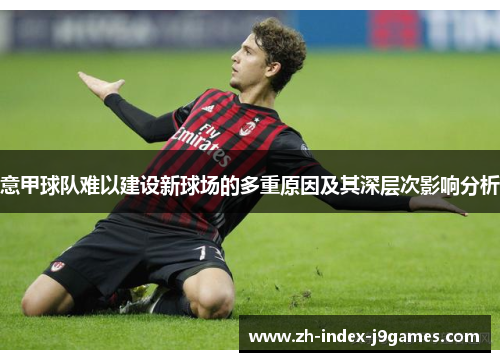 意甲球队难以建设新球场的多重原因及其深层次影响分析