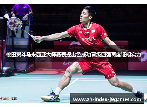 桃田贤斗马来西亚大师赛表现出色成功晋级四强再度证明实力