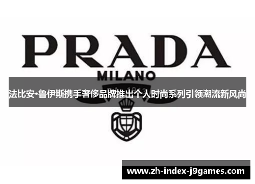 法比安·鲁伊斯携手奢侈品牌推出个人时尚系列引领潮流新风尚