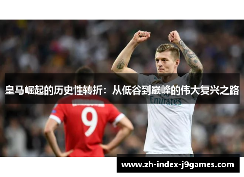 皇马崛起的历史性转折：从低谷到巅峰的伟大复兴之路