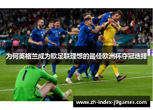 为何英格兰成为欧足联理想的最佳欧洲杯夺冠选择