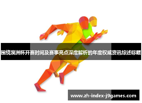 围绕澳洲杯开赛时间及赛事亮点深度解析的年度权威资讯综述标题