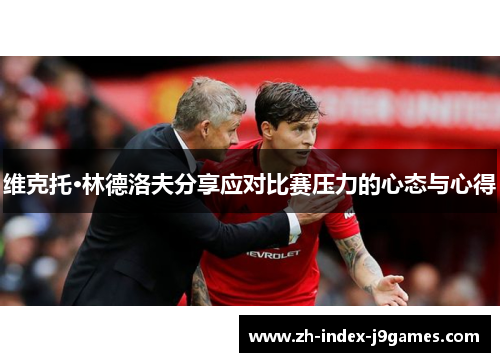 维克托·林德洛夫分享应对比赛压力的心态与心得