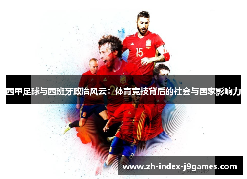 西甲足球与西班牙政治风云：体育竞技背后的社会与国家影响力