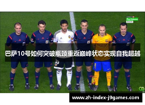 巴萨10号如何突破瓶颈重返巅峰状态实现自我超越