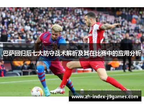 巴萨回归后七大防守战术解析及其在比赛中的应用分析 巴萨回归后七大防守战术解析及其在比赛中的应用分析