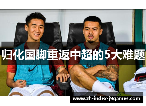 归化国脚重返中超的5大难题