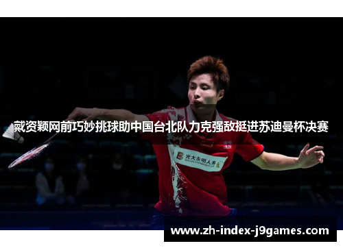 戴资颖网前巧妙挑球助中国台北队力克强敌挺进苏迪曼杯决赛