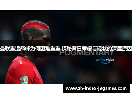 曼联重返巅峰为何困难重重 探秘昔日荣耀与现状的深层原因