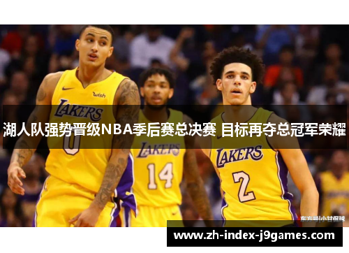 湖人队强势晋级NBA季后赛总决赛 目标再夺总冠军荣耀