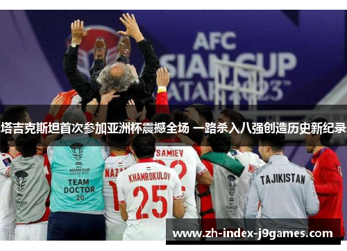 塔吉克斯坦首次参加亚洲杯震撼全场 一路杀入八强创造历史新纪录 塔吉克斯坦首次参加亚洲杯震撼全场 一路杀入八强创造历史新纪录