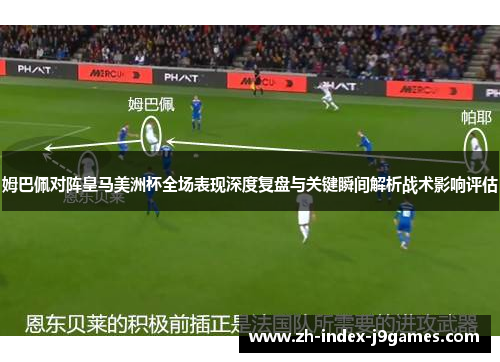 姆巴佩对阵皇马美洲杯全场表现深度复盘与关键瞬间解析战术影响评估