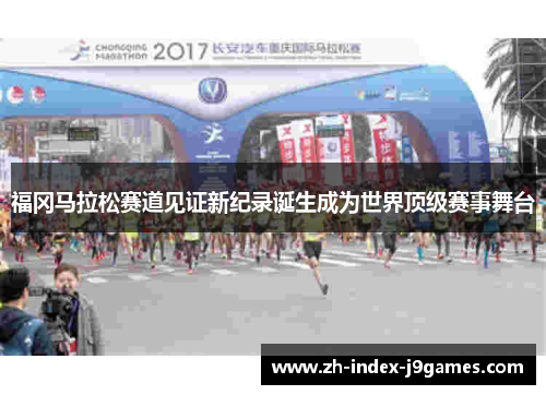福冈马拉松赛道见证新纪录诞生成为世界顶级赛事舞台 福冈马拉松赛道见证新纪录诞生成为世界顶级赛事舞台