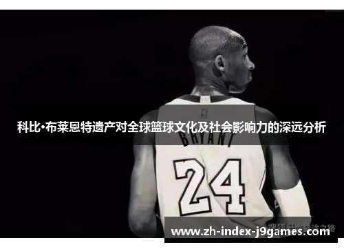 科比·布莱恩特遗产对全球篮球文化及社会影响力的深远分析 科比·布莱恩特遗产对全球篮球文化及社会影响力的深远分析