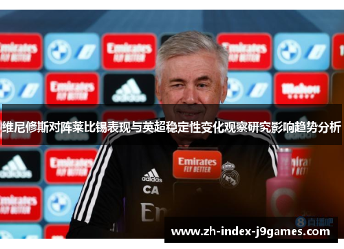 维尼修斯对阵莱比锡表现与英超稳定性变化观察研究影响趋势分析