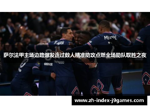 萨尔法甲主场边路爆发连过数人精准助攻点燃全场助队取胜之夜